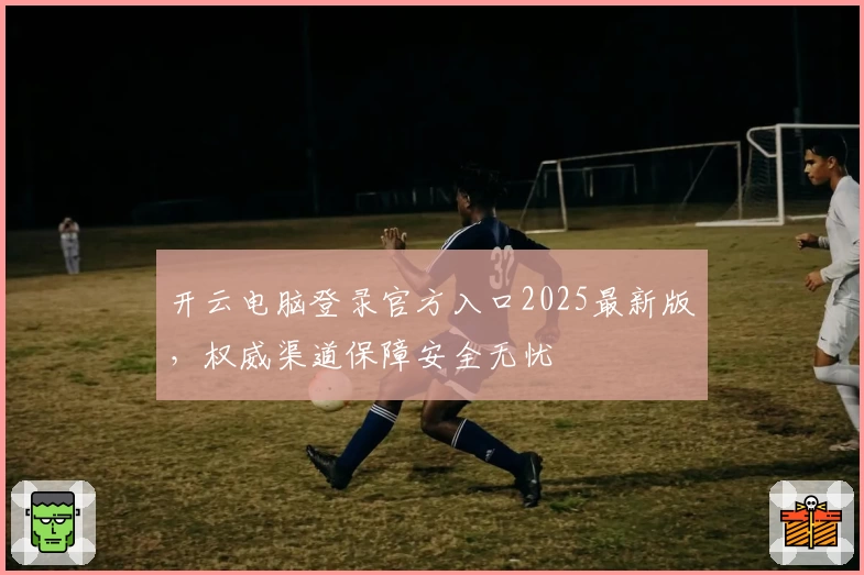 开云电脑登录官方入口2025最新版，权威渠道保障安全无忧