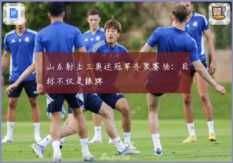 山东射击三奥运冠军齐聚赛场：目标不仅是银牌