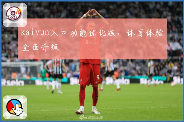 kaiyun入口功能优化版，体育体验全面升级
