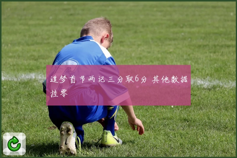 追梦首节两记三分取6分 其他数据挂零