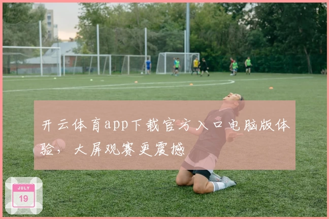 开云体育app下载官方入口电脑版体验，大屏观赛更震撼