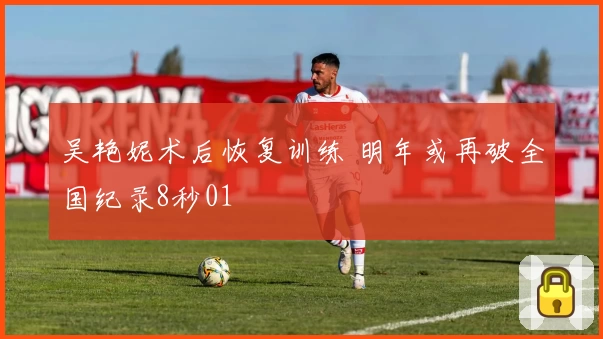 吴艳妮术后恢复训练 明年或再破全国纪录8秒01