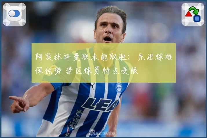 阿莫林评曼联未能取胜：先进球难保优势 禁区球员特点受限