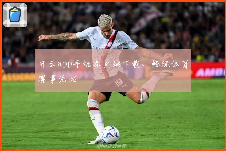 开云app手机客户端下载，畅玩体育赛事无忧
