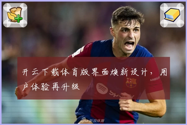 开云下载体育版界面焕新设计，用户体验再升级