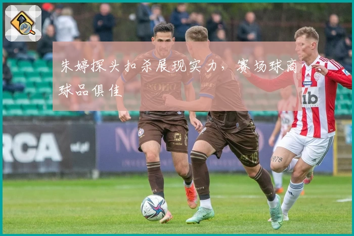 朱婷探头扣杀展现实力，赛场球商球品俱佳