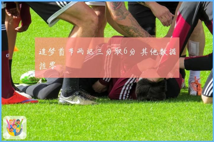 追梦首节两记三分取6分 其他数据挂零