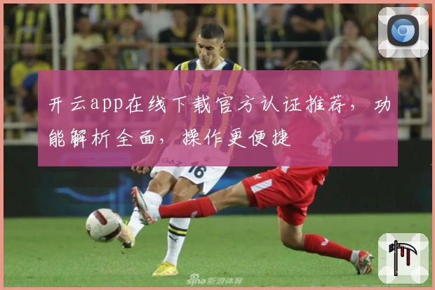 开云app在线下载官方认证推荐，功能解析全面，操作更便捷