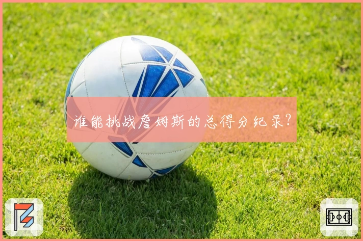 谁能挑战詹姆斯的总得分纪录？