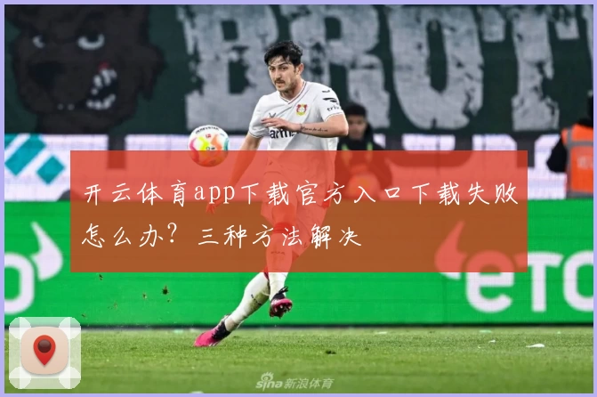 开云体育app下载官方入口下载失败怎么办？三种方法解决