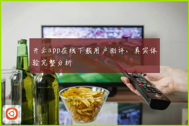 开云app在线下载用户测评，真实体验完整分析