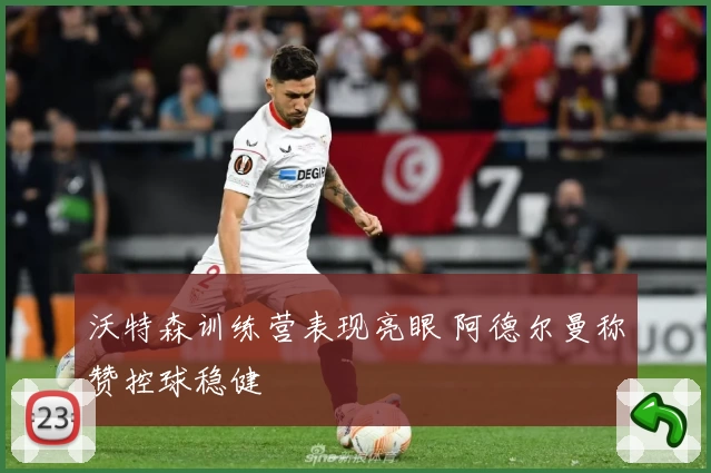 沃特森训练营表现亮眼 阿德尔曼称赞控球稳健